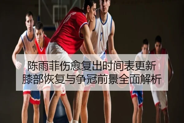 陈雨菲伤愈复出时间表更新 膝部恢复与争冠前景全面解析